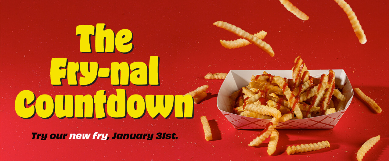 The Fry-nal Countdown. Try our new fry, January 31st.